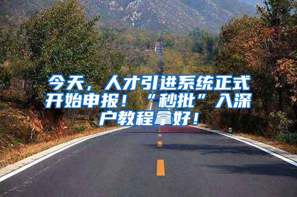 今天，人才引进系统正式开始申报！“秒批”入深户教程拿好！