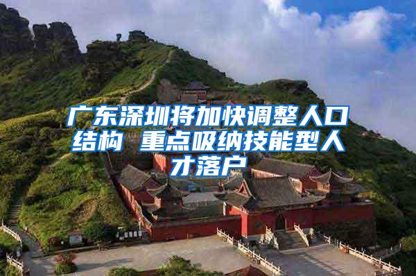 广东深圳将加快调整人口结构 重点吸纳技能型人才落户