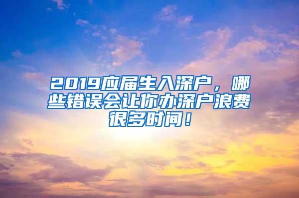 2019应届生入深户，哪些错误会让你办深户浪费很多时间！