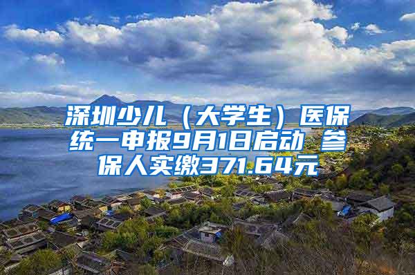 深圳少儿（大学生）医保统一申报9月1日启动 参保人实缴371.64元
