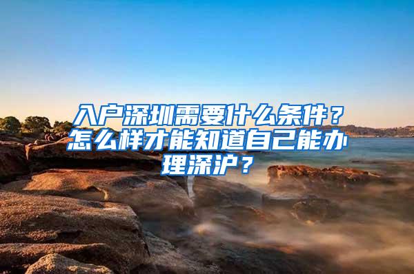 入户深圳需要什么条件？怎么样才能知道自己能办理深沪？