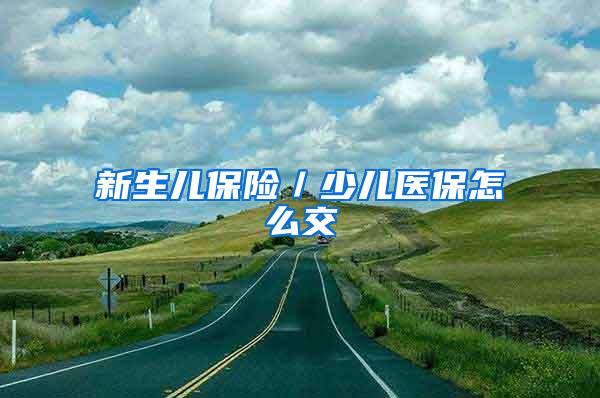 新生儿保险／少儿医保怎么交