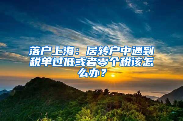 落户上海：居转户中遇到税单过低或者零个税该怎么办？