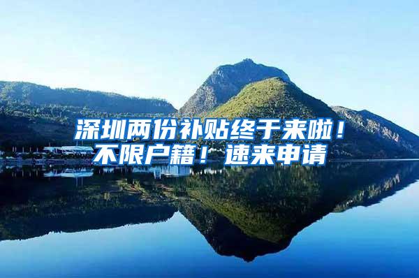 深圳两份补贴终于来啦！不限户籍！速来申请