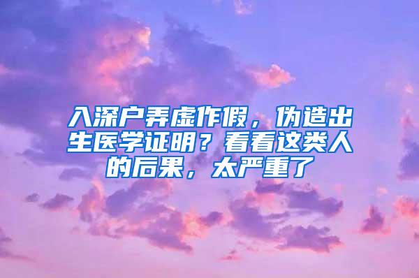 入深户弄虚作假，伪造出生医学证明？看看这类人的后果，太严重了