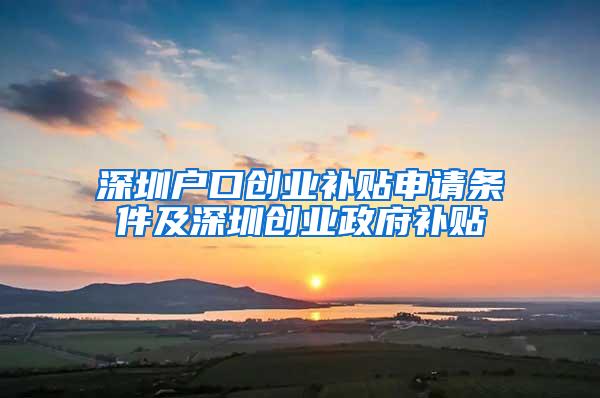 深圳户口创业补贴申请条件及深圳创业政府补贴