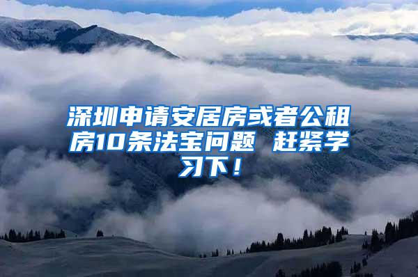 深圳申请安居房或者公租房10条法宝问题 赶紧学习下！