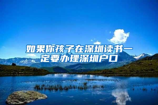 如果你孩子在深圳读书一定要办理深圳户口