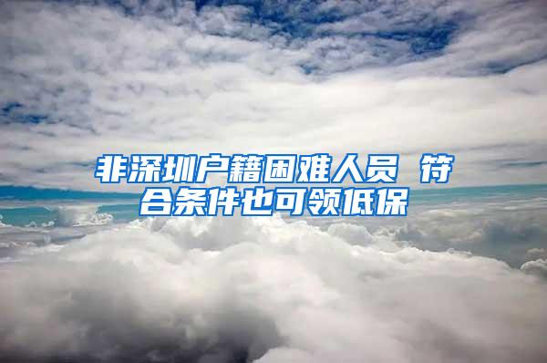 非深圳户籍困难人员 符合条件也可领低保
