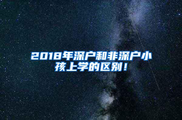 2018年深户和非深户小孩上学的区别！