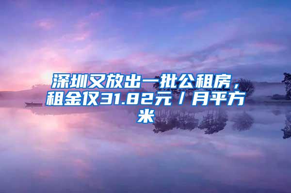 深圳又放出一批公租房，租金仅31.82元／月平方米
