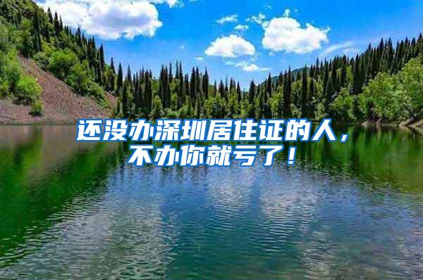 还没办深圳居住证的人，不办你就亏了！