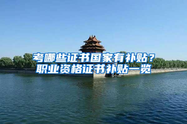 考哪些证书国家有补贴？职业资格证书补贴一览