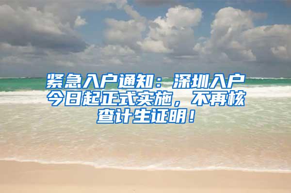 紧急入户通知：深圳入户今日起正式实施，不再核查计生证明！