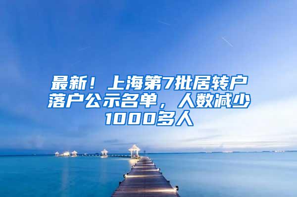 最新！上海第7批居转户落户公示名单，人数减少1000多人