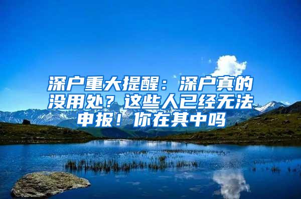 深户重大提醒：深户真的没用处？这些人已经无法申报！你在其中吗