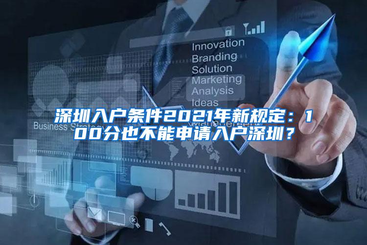 深圳入户条件2021年新规定：100分也不能申请入户深圳？
