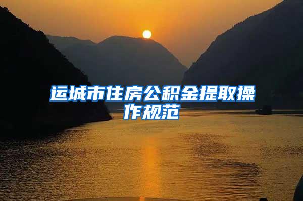 运城市住房公积金提取操作规范