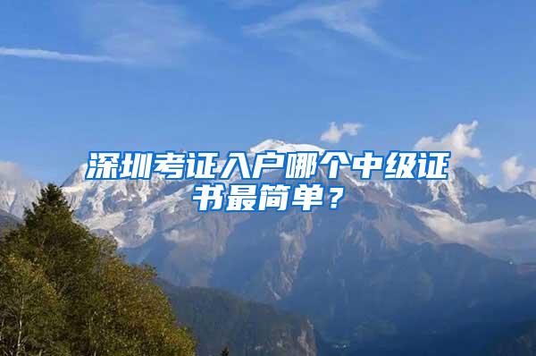深圳考证入户哪个中级证书最简单？