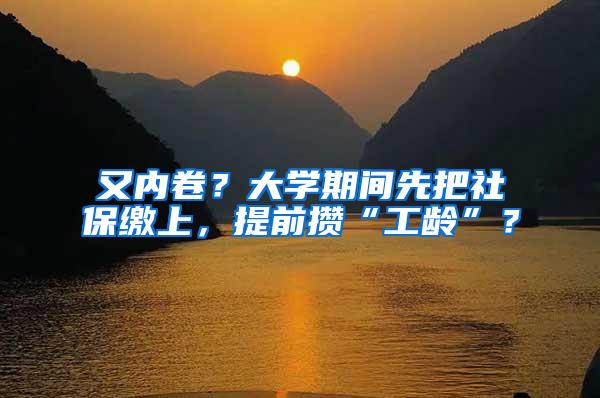 又内卷？大学期间先把社保缴上，提前攒“工龄”？