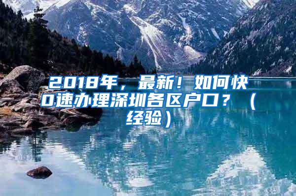 2018年，最新！如何快0速办理深圳各区户口？（经验）