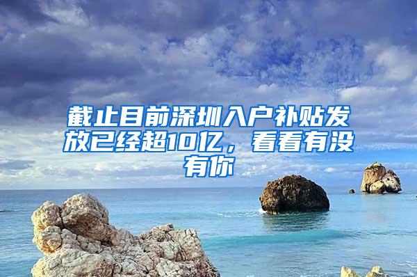 截止目前深圳入户补贴发放已经超10亿，看看有没有你
