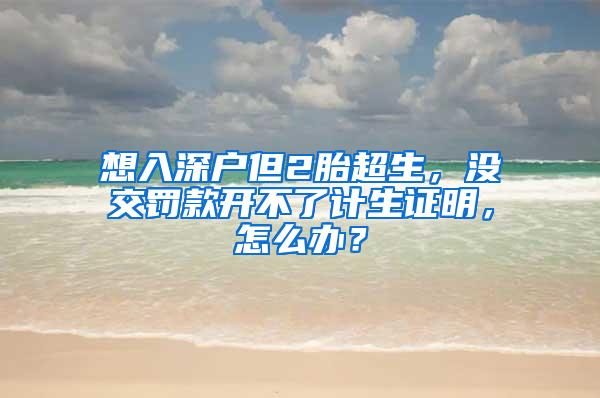 想入深户但2胎超生，没交罚款开不了计生证明，怎么办？