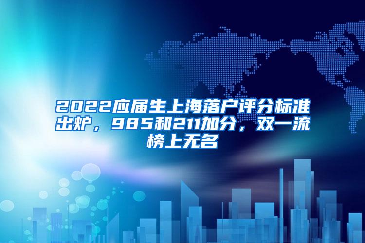 2022应届生上海落户评分标准出炉，985和211加分，双一流榜上无名