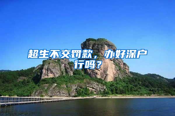 超生不交罚款，办好深户行吗？