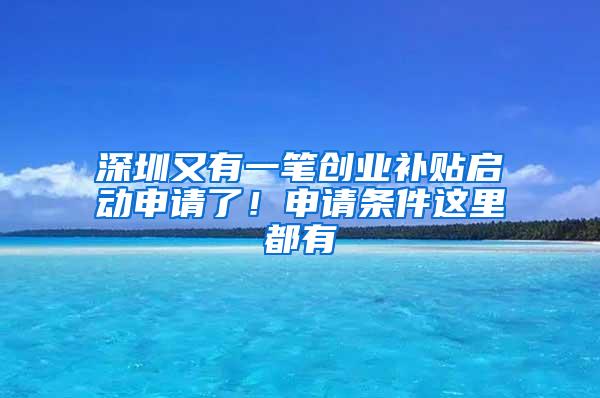 深圳又有一笔创业补贴启动申请了！申请条件这里都有
