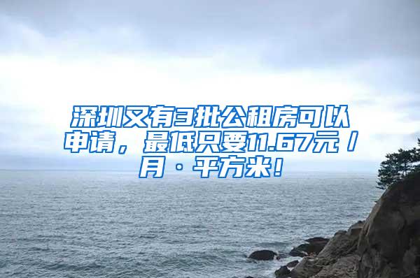 深圳又有3批公租房可以申请，最低只要11.67元／月·平方米！