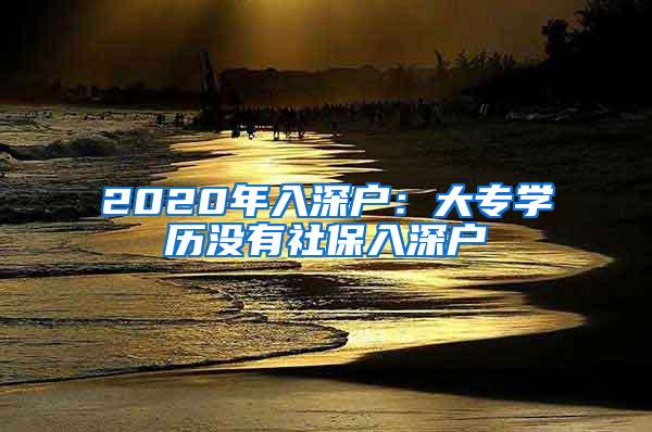 2020年入深户：大专学历没有社保入深户