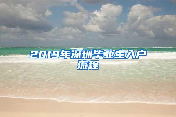 2019年深圳毕业生入户流程