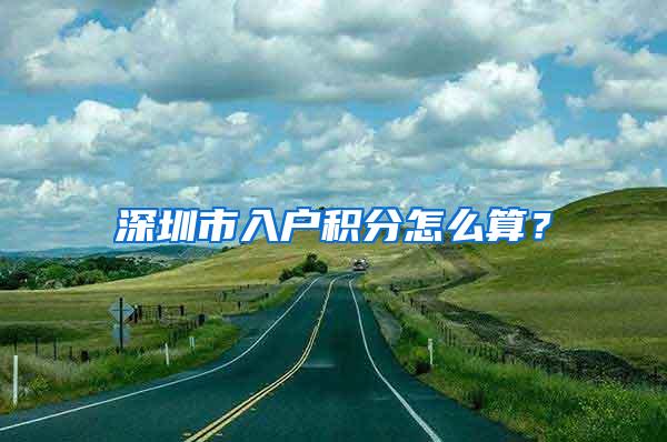 深圳市入户积分怎么算？