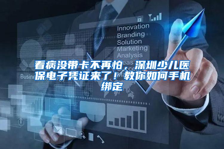 看病没带卡不再怕，深圳少儿医保电子凭证来了！教你如何手机绑定
