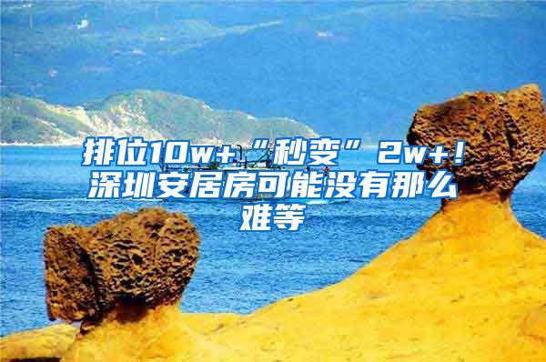 排位10w+“秒变”2w+！深圳安居房可能没有那么难等