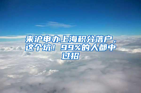 来沪申办上海积分落户，这个坑！99%的人都中过招