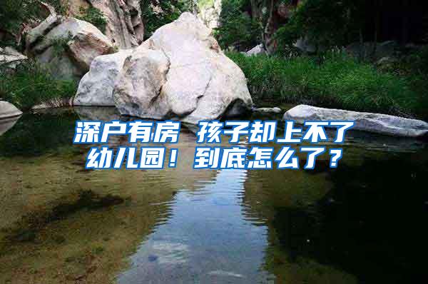 深户有房 孩子却上不了幼儿园！到底怎么了？