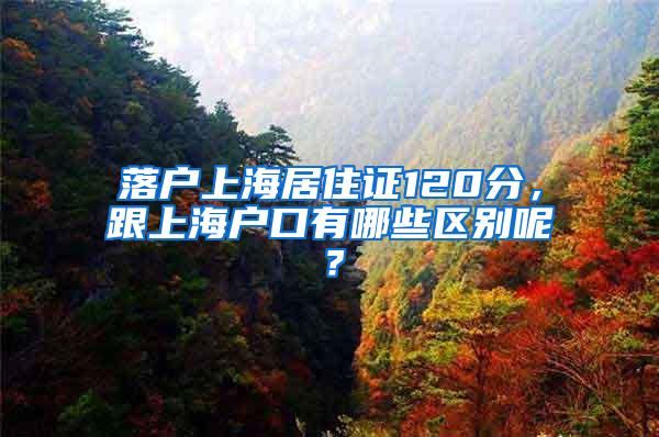 落户上海居住证120分，跟上海户口有哪些区别呢？