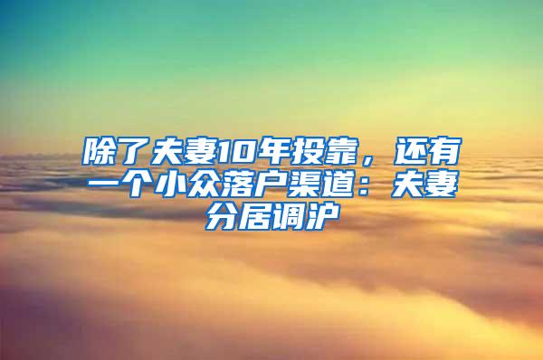 除了夫妻10年投靠，还有一个小众落户渠道：夫妻分居调沪