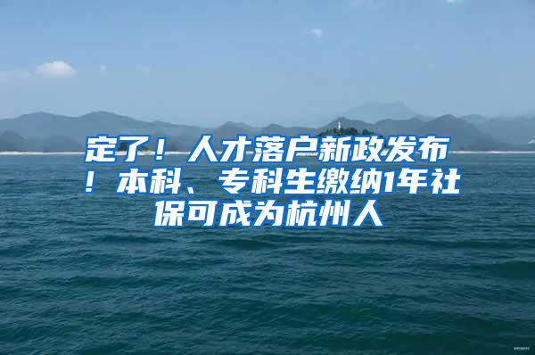 定了！人才落户新政发布！本科、专科生缴纳1年社保可成为杭州人