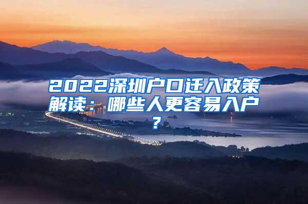 2022深圳户口迁入政策解读：哪些人更容易入户？