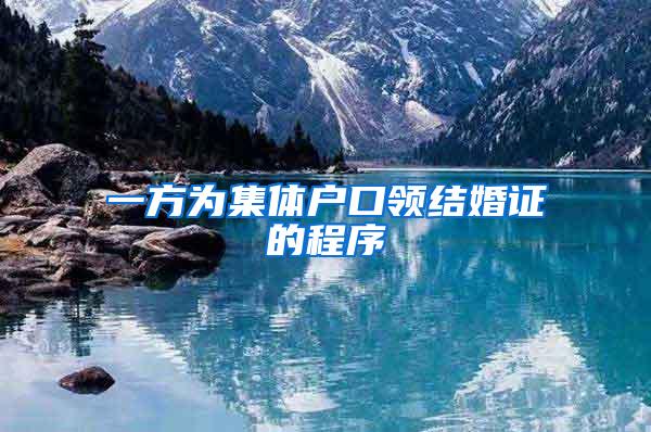 一方为集体户口领结婚证的程序