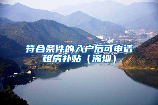 符合条件的入户后可申请租房补贴（深圳）