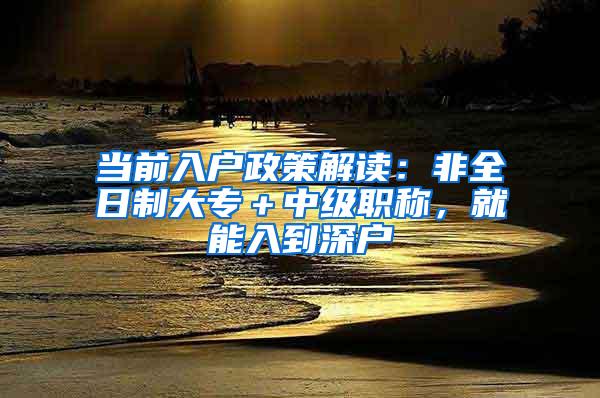 当前入户政策解读：非全日制大专＋中级职称，就能入到深户