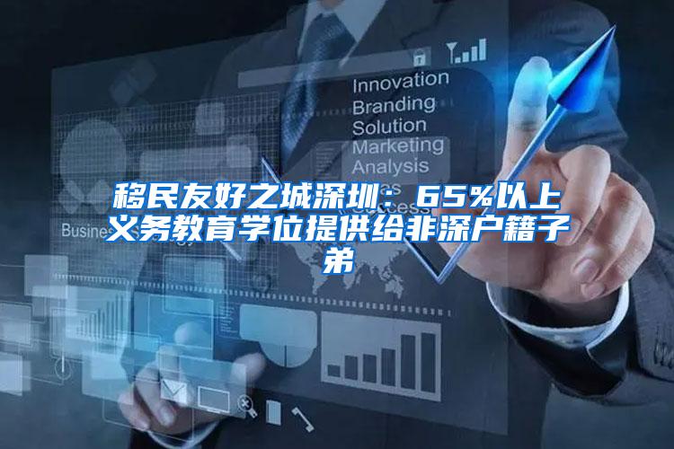 移民友好之城深圳：65%以上义务教育学位提供给非深户籍子弟