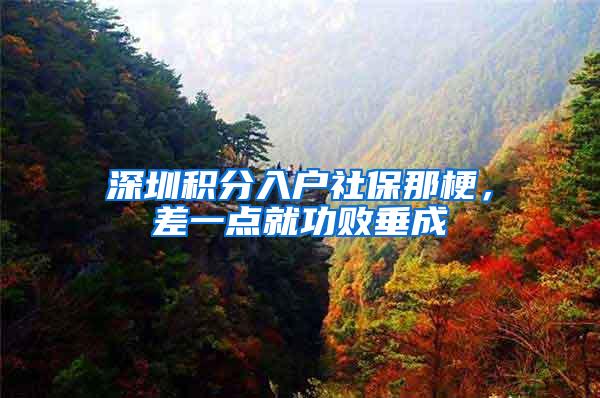 深圳积分入户社保那梗，差一点就功败垂成