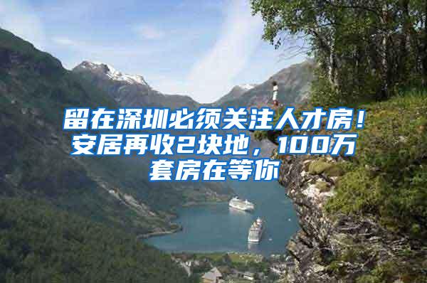 留在深圳必须关注人才房！安居再收2块地，100万套房在等你
