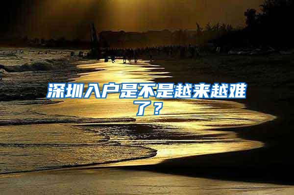 深圳入户是不是越来越难了？