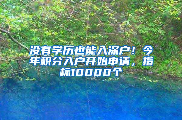 没有学历也能入深户！今年积分入户开始申请，指标10000个